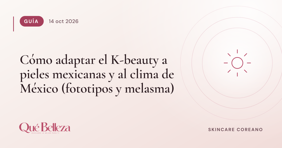 Cómo adaptar el K-beauty a pieles mexicanas y al clima de México (fototipos y melasma)