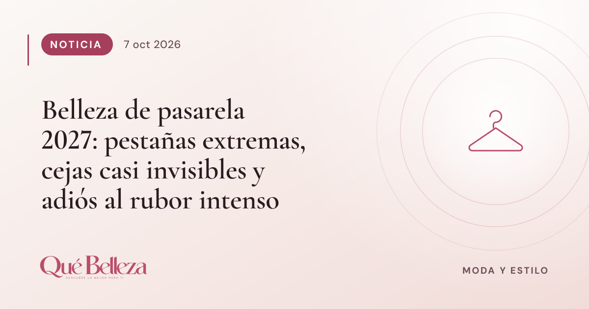 Belleza de pasarela 2027: pestañas extremas, cejas casi invisibles y adiós al rubor intenso